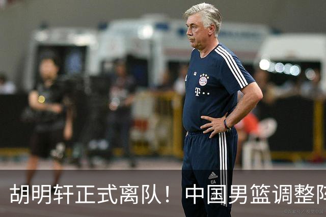 胡明轩正式离队！中国男篮调整阵容，MVP归队